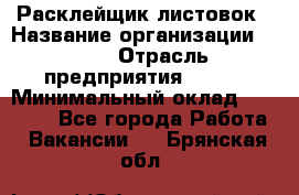 Расклейщик листовок › Название организации ­ Ego › Отрасль предприятия ­ BTL › Минимальный оклад ­ 20 000 - Все города Работа » Вакансии   . Брянская обл.